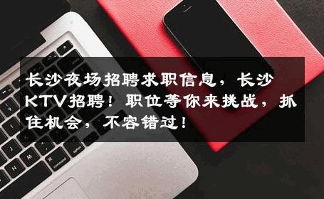 长沙夜场招聘求职信息，长沙KTV招聘！职位等你来挑战，抓住机会，不容错过！
