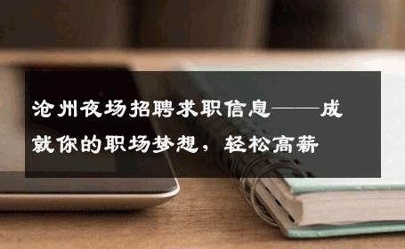 沧州夜场招聘求职信息——成就你的职场梦想，轻松高薪