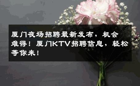 厦门夜场招聘最新发布，机会难得！厦门KTV招聘信息，轻松等你来！