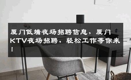 厦门低端夜场招聘信息，厦门KTV夜场招聘，轻松工作等你来！