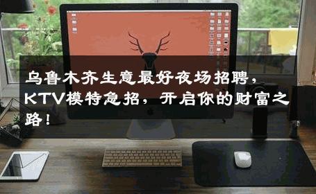乌鲁木齐生意最好夜场招聘，KTV模特急招，开启你的财富之路！