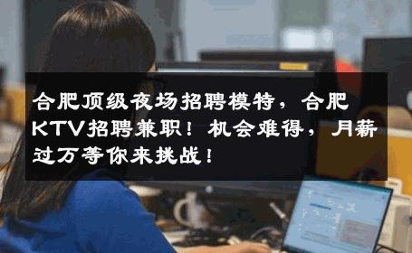 合肥顶级夜场招聘模特，合肥KTV招聘兼职！机会难得，月薪过万等你来挑战！