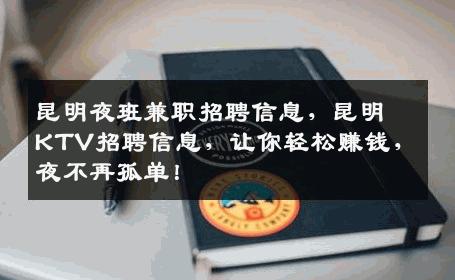 昆明夜班兼职招聘信息，昆明KTV招聘信息，让你轻松赚钱，夜不再孤单！