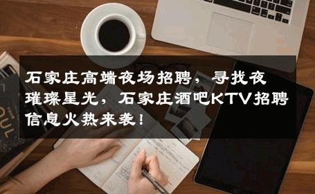 石家庄高端夜场招聘，寻找夜璀璨星光，石家庄酒吧KTV招聘信息火热来袭！