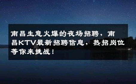 南昌生意火爆的夜场招聘，南昌KTV最新招聘信息，热招岗位等你来挑战！