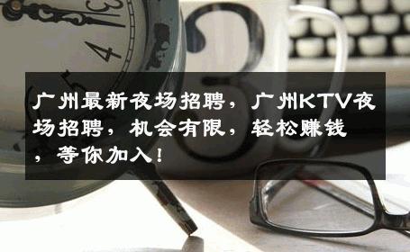 广州最新夜场招聘，广州KTV夜场招聘，机会有限，轻松赚钱，等你加入！