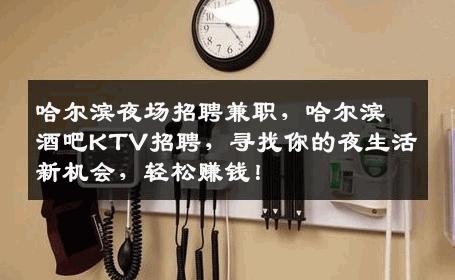 哈尔滨夜场招聘兼职，哈尔滨酒吧KTV招聘，寻找你的夜生活新机会，轻松赚钱！