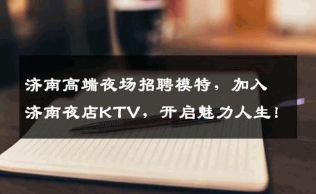 济南高端夜场招聘模特，加入济南夜店KTV，开启魅力人生！