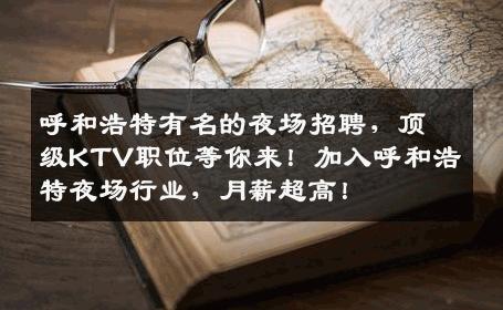 呼和浩特有名的夜场招聘，顶级KTV职位等你来！加入呼和浩特夜场行业，月薪超高！