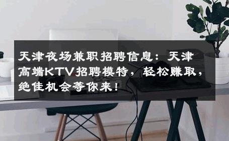 天津夜场兼职招聘信息：天津高端KTV招聘模特，轻松赚取，绝佳机会等你来！