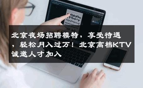 北京夜场招聘模特，享受待遇，轻松月入过万！北京高档KTV诚邀人才加入