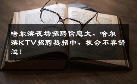 哈尔滨夜场招聘信息大，哈尔滨KTV招聘热招中，机会不容错过！