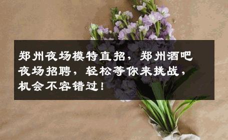 郑州夜场模特直招，郑州酒吧夜场招聘，轻松等你来挑战，机会不容错过！