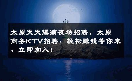 太原天天爆满夜场招聘，太原商务KTV招聘，轻松赚钱等你来，立即加入！