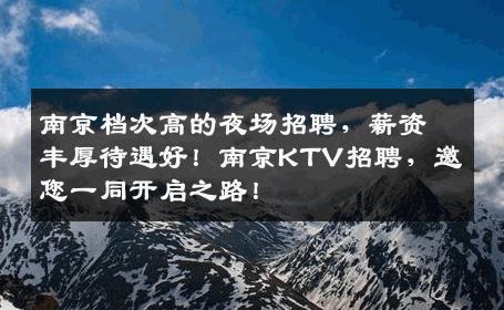 南京档次高的夜场招聘，薪资丰厚待遇好！南京KTV招聘，邀您一同开启之路！