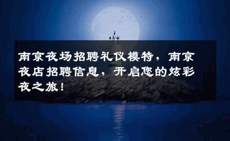 南京夜场招聘礼仪模特，南京夜店招聘信息，开启您的炫彩夜之旅！