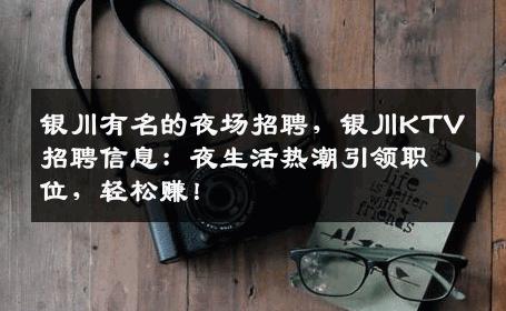 银川有名的夜场招聘，银川KTV招聘信息：夜生活热潮引领职位，轻松赚！