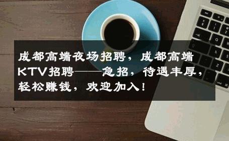 成都高端夜场招聘，成都高端KTV招聘——急招，待遇丰厚，轻松赚钱，欢迎加入！