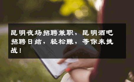 昆明夜场招聘兼职，昆明酒吧招聘日结，轻松赚，等你来挑战！