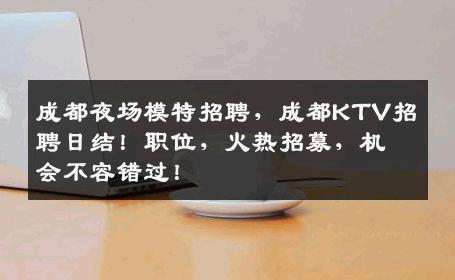 成都夜场模特招聘，成都KTV招聘日结！职位，火热招募，机会不容错过！