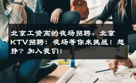 北京工资高的夜场招聘，北京KTV招聘：夜场等你来挑战！想挣？加入我们！