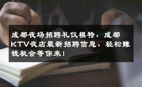 成都夜场招聘礼仪模特，成都KTV夜店最新招聘信息，轻松赚钱机会等你来！