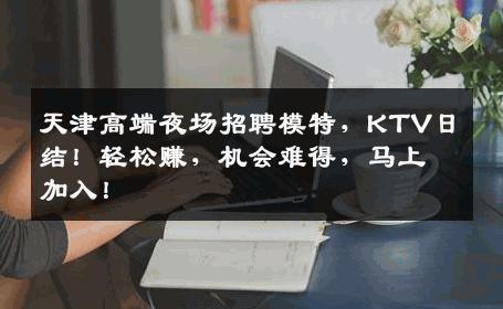天津高端夜场招聘模特，KTV日结！轻松赚，机会难得，马上加入！
