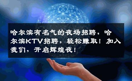哈尔滨有名气的夜场招聘，哈尔滨KTV招聘，轻松赚取！加入我们，开启辉煌夜！