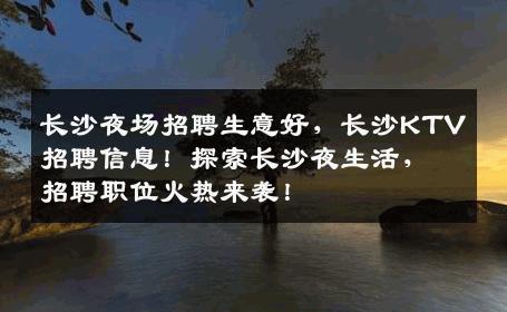 长沙夜场招聘生意好，长沙KTV招聘信息！探索长沙夜生活，招聘职位火热来袭！