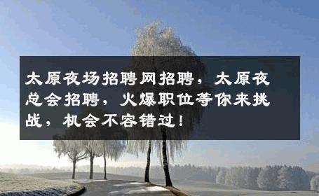 太原夜场招聘网招聘，太原夜总会招聘，火爆职位等你来挑战，机会不容错过！