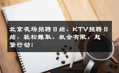 北京夜场招聘日结，KTV招聘日结，轻松赚取，机会有限，赶紧行动！