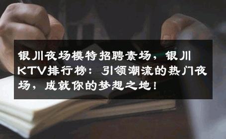银川夜场模特招聘素场，银川KTV排行榜：引领潮流的热门夜场，成就你的梦想之地！
