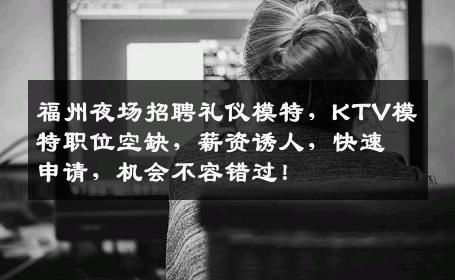 福州夜场招聘礼仪模特，KTV模特职位空缺，薪资诱人，快速申请，机会不容错过！