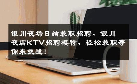 银川夜场日结兼职招聘，银川夜店KTV招聘模特，轻松兼职等你来挑战！