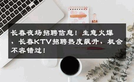 长春夜场招聘信息！生意火爆，长春KTV招聘热度飙升，机会不容错过！