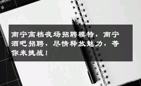 南宁高档夜场招聘模特，南宁酒吧招聘，尽情释放魅力，等你来挑战！