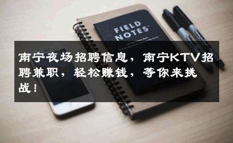 南宁夜场招聘信息，南宁KTV招聘兼职，轻松赚钱，等你来挑战！