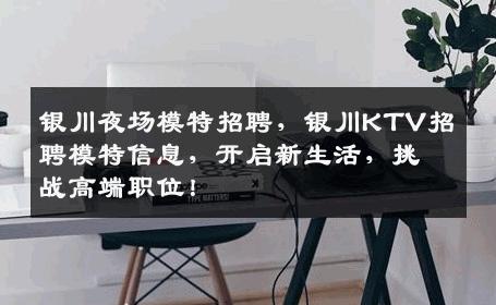 银川夜场模特招聘，银川KTV招聘模特信息，开启新生活，挑战高端职位！