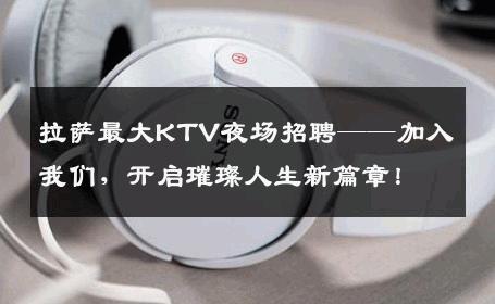 拉萨最大KTV夜场招聘——加入我们，开启璀璨人生新篇章！