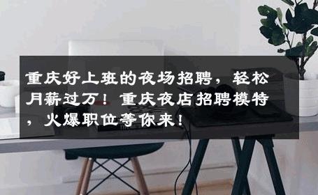 重庆好上班的夜场招聘，轻松月薪过万！重庆夜店招聘模特，火爆职位等你来！
