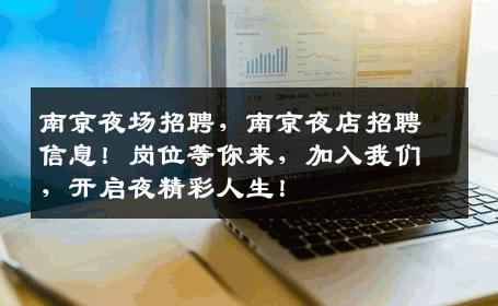 南京夜场招聘，南京夜店招聘信息！岗位等你来，加入我们，开启夜精彩人生！