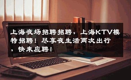 上海夜场招聘招聘，上海KTV模特招聘！尽享夜生活两次出行，快来应聘！