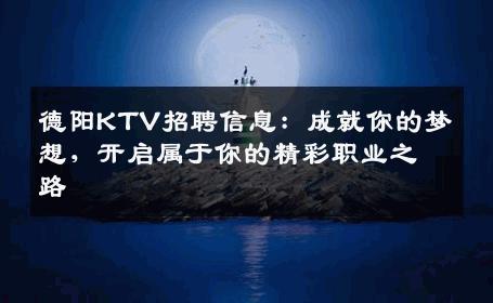 德阳KTV招聘信息：成就你的梦想，开启属于你的精彩职业之路