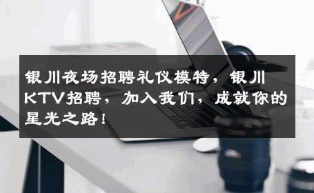 银川夜场招聘礼仪模特，银川KTV招聘，加入我们，成就你的星光之路！