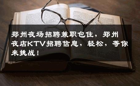 郑州夜场招聘兼职包住，郑州夜店KTV招聘信息，轻松，等你来挑战！