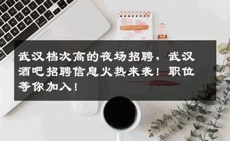 武汉档次高的夜场招聘，武汉酒吧招聘信息火热来袭！职位等你加入！