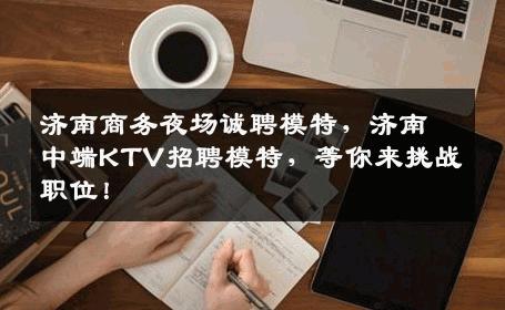 济南商务夜场诚聘模特，济南中端KTV招聘模特，等你来挑战职位！
