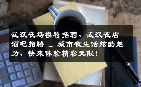 武汉夜场模特招聘，武汉夜店酒吧招聘 _ 城市夜生活炫酷魅力，快来体验精彩无限！