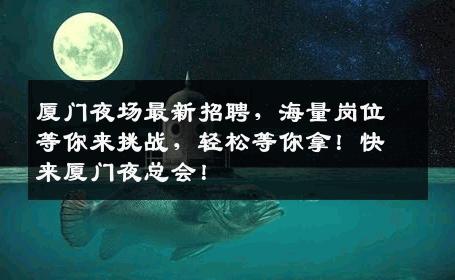 厦门夜场最新招聘，海量岗位等你来挑战，轻松等你拿！快来厦门夜总会！