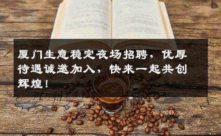 厦门生意稳定夜场招聘，优厚待遇诚邀加入，快来一起共创辉煌！
